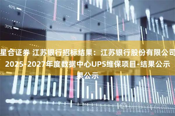 星合证券 江苏银行招标结果：江苏银行股份有限公司2025-2027年度数据中心UPS维保项目-结果公示