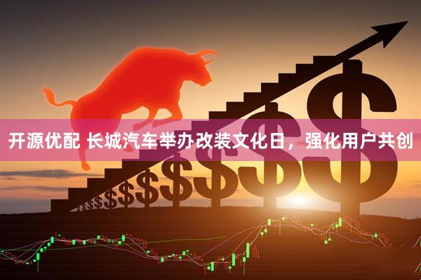 开源优配 长城汽车举办改装文化日，强化用户共创