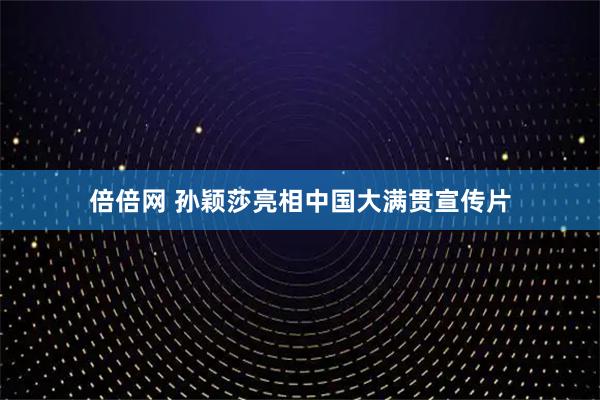 倍倍网 孙颖莎亮相中国大满贯宣传片