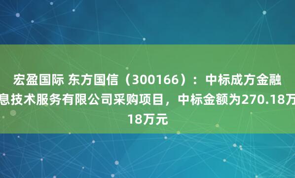宏盈国际 东方国信（300166）：中标成方金融信息技术服务有限公司采购项目，中标金额为270.18万元