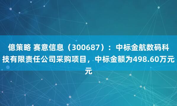 億策略 赛意信息（300687）：中标金航数码科技有限责任公司采购项目，中标金额为498.60万元